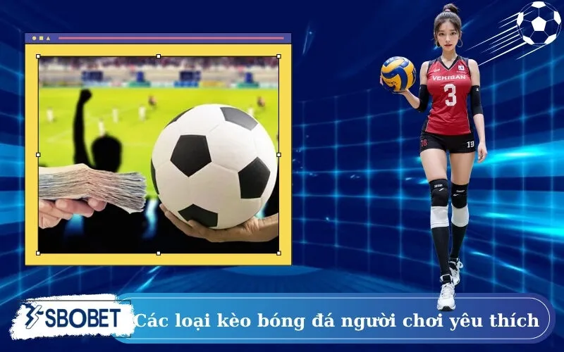Các loại kèo bóng đá người chơi yêu thích