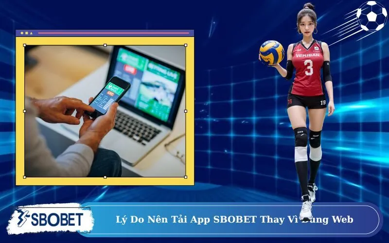 Lý Do Nên Tải App SBOBET Thay Vì Dùng Web