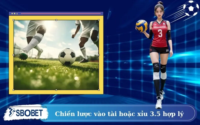 Chiến lược vào tài hoặc xỉu 3.5 hợp lý
