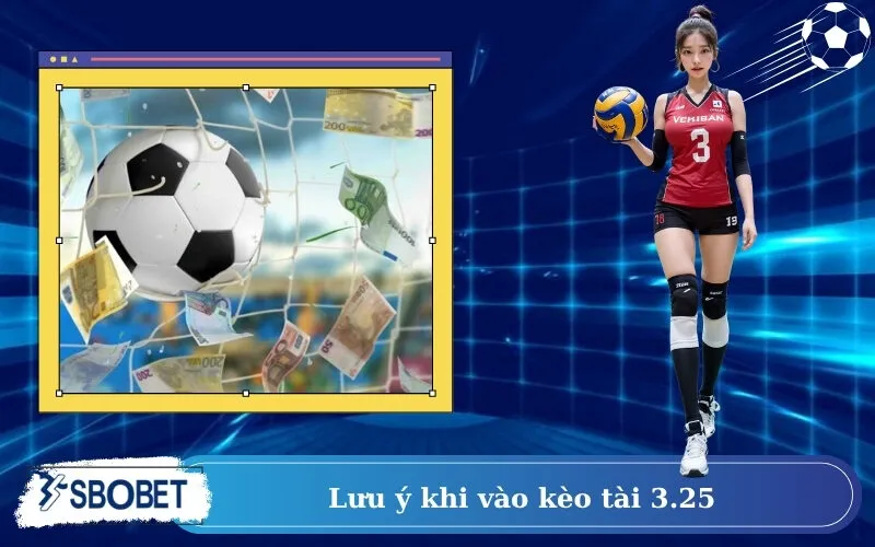 Lưu ý khi vào kèo tài 3.25